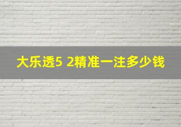 大乐透5 2精准一注多少钱